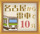 名古屋から電車で10分！